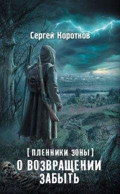 Сергей Коротков - Пленники Зоны. О возвращении забыть - Читать | Читать онлайн | Читаемые книги читать онлайн бесплатно | booksread-online.com