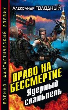 Александр Голодный - Право на бессмертие. Ядерный скальпель - Читать 📖 Читать онлайн 👀 Читаемые книги читать онлайн бесплатно 🔥 booksread-online.com