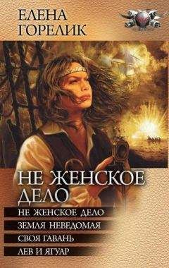 Елена Горелик - Не женское дело. Земля неведомая. Своя гавань. Лев и ягуар - Читать 📖 Читать онлайн 👀 Читаемые книги читать онлайн бесплатно 🔥 booksread-online.com