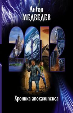 Антон Медведев - 2012. Хроника апокалипсиса - Читать 📖 Читать онлайн 👀 Читаемые книги читать онлайн бесплатно 🔥 booksread-online.com