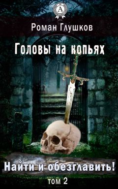 Роман Глушков - Найти и обезглавить! Головы на копьях. Том 2 - Читать 📖 Читать онлайн 👀 Читаемые книги читать онлайн бесплатно 🔥 booksread-online.com