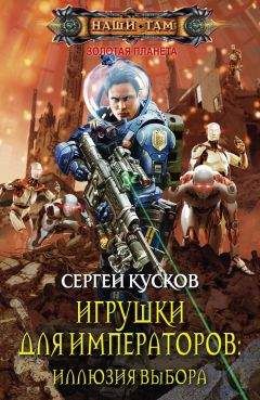 Сергей Кусков - Игрушки для императоров. Иллюзия выбора - Читать 📖 Читать онлайн 👀 Читаемые книги читать онлайн бесплатно 🔥 booksread-online.com
