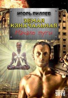Игорь Пиляев - Земля изначальная. Начало пути - Читать Читать онлайн Читаемые книги читать онлайн бесплатно booksread-online.com