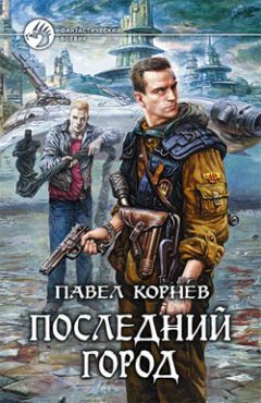 Павел Корнев - Последний город - Читать 📖 Читать онлайн 👀 Читаемые книги читать онлайн бесплатно 🔥 booksread-online.com