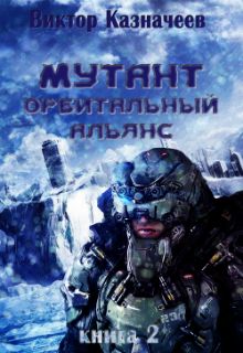 Виктор Казначеев - Мутант. Орбитальный альянс - Читать 📖 Читать онлайн 👀 Читаемые книги читать онлайн бесплатно 🔥 booksread-online.com