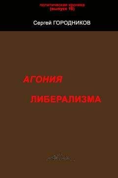 Сергей ГОРОДНИКОВ - АГОНИЯ ЛИБЕРАЛИЗМА - Читать | Читать онлайн | Читаемые книги читать онлайн бесплатно | booksread-online.com