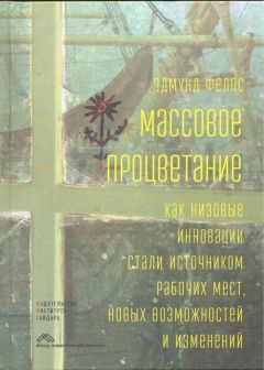 Эдмунд Фелпс - Массовое процветание. Как низовые инновации стали источником рабочих мест, новых возможностей и изменений - Читать 📖 Читать онлайн 👀 Читаемые книги читать онлайн бесплатно 🔥 booksread-online.com