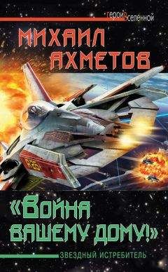 Михаил Ахметов - «Война вашему дому»! Звездный истребитель - Читать Читать онлайн Читаемые книги читать онлайн бесплатно booksread-online.com