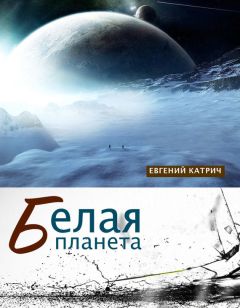 Евгений Катрич - Белая планета - Читать 📖 Читать онлайн 👀 Читаемые книги читать онлайн бесплатно 🔥 booksread-online.com