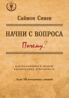 Саймон Синек - Начни с вопроса «Почему?». Как выдающиеся лидеры вдохновляют действовать - Читать 📖 Читать онлайн 👀 Читаемые книги читать онлайн бесплатно 🔥 booksread-online.com