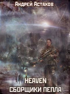 Андрей Астахов - Heaven: Сборщики пепла - Читать 📖 Читать онлайн 👀 Читаемые книги читать онлайн бесплатно 🔥 booksread-online.com
