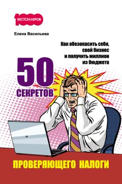 Елена Васильева - 50 секретов проверяющего налоги. Как обезопасить себя, свой бизнес и получить миллион из бюджета - Читать 📖 Читать онлайн 👀 Читаемые книги читать онлайн бесплатно 🔥 booksread-online.com