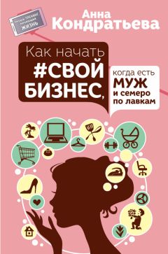 Анна Кондратьева - Как начать свой бизнес, когда есть муж и семеро по лавкам - Читать 📖 Читать онлайн 👀 Читаемые книги читать онлайн бесплатно 🔥 booksread-online.com