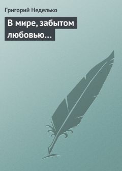 Григорий Неделько - В мире, забытом любовью… - Читать 📖 Читать онлайн 👀 Читаемые книги читать онлайн бесплатно 🔥 booksread-online.com