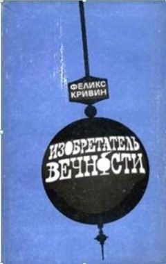 Феликс Кривин - ИЗОБРЕТАТЕЛЬ ВЕЧНОСТИ - Читать | Читать онлайн | Читаемые книги читать онлайн бесплатно | booksread-online.com