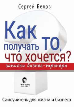 Сергей Белов - Как получать то, что хочется? Записки бизнес-тренера - Читать 📖 Читать онлайн 👀 Читаемые книги читать онлайн бесплатно 🔥 booksread-online.com