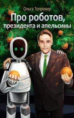Ольга Топровер - Про роботов, президента и апельсины - Читать Читать онлайн Читаемые книги читать онлайн бесплатно booksread-online.com