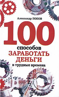 Александр Попов - 100 способов заработать деньги в трудные времена - Читать 📖 Читать онлайн 👀 Читаемые книги читать онлайн бесплатно 🔥 booksread-online.com