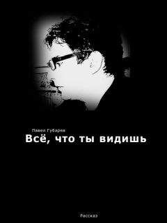 Павел Губарев - Всё, что ты видишь - Читать 📖 Читать онлайн 👀 Читаемые книги читать онлайн бесплатно 🔥 booksread-online.com