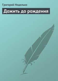 Григорий Неделько - Дожить до рождения - Читать 📖 Читать онлайн 👀 Читаемые книги читать онлайн бесплатно 🔥 booksread-online.com