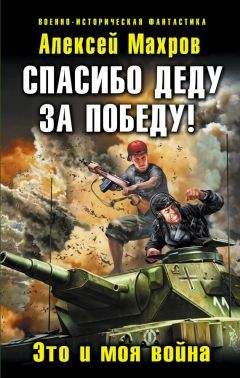 Алексей Махров - Спасибо деду за Победу! Это и моя война - Читать 📖 Читать онлайн 👀 Читаемые книги читать онлайн бесплатно 🔥 booksread-online.com