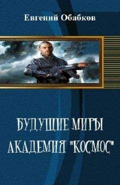 Евгений Обабков - Будущие миры. Академия &quot;Космос&quot; - Читать 📖 Читать онлайн 👀 Читаемые книги читать онлайн бесплатно 🔥 booksread-online.com