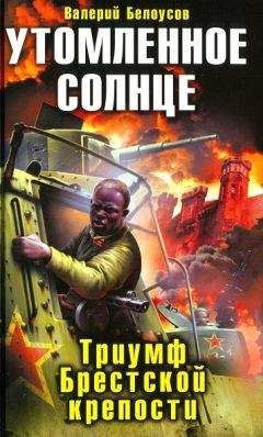 Валерий Белоусов - Утомленное солнце. Триумф Брестской крепости - Читать 📖 Читать онлайн 👀 Читаемые книги читать онлайн бесплатно 🔥 booksread-online.com