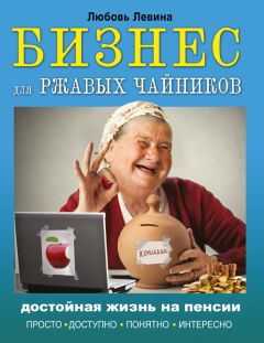 Любовь Левина - Бизнес для ржавых чайников. Достойная жизнь на пенсии - Читать 📖 Читать онлайн 👀 Читаемые книги читать онлайн бесплатно 🔥 booksread-online.com