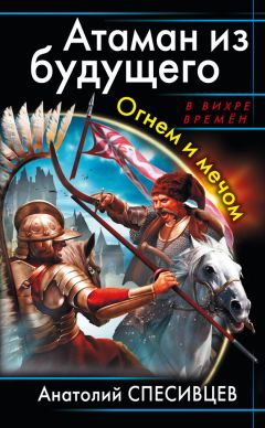 Анатолий Спесивцев - Атаман из будущего. Огнем и мечом - Читать | Читать онлайн | Читаемые книги читать онлайн бесплатно | booksread-online.com