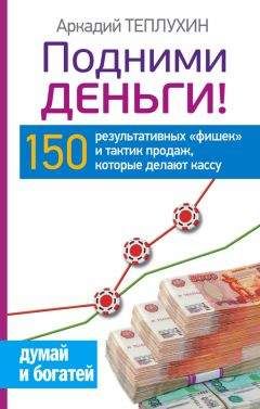 Аркадий Теплухин - Подними деньги! 150 результативных «фишек» и тактик продаж, которые делают кассу - Читать 📖 Читать онлайн 👀 Читаемые книги читать онлайн бесплатно 🔥 booksread-online.com