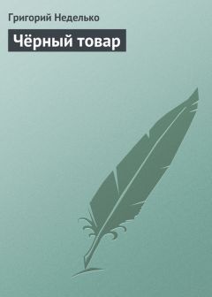 Григорий Неделько - Чёрный товар - Читать 📖 Читать онлайн 👀 Читаемые книги читать онлайн бесплатно 🔥 booksread-online.com
