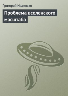 Григорий Неделько - Проблема вселенского масштаба - Читать 📖 Читать онлайн 👀 Читаемые книги читать онлайн бесплатно 🔥 booksread-online.com