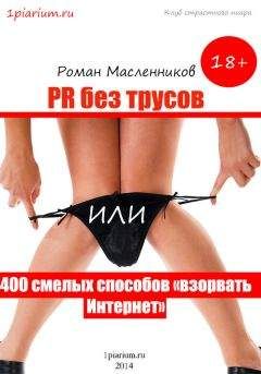 Роман Масленников - PR без трусов, или 400 смелых способов «взорвать» Интернет - Читать 📖 Читать онлайн 👀 Читаемые книги читать онлайн бесплатно 🔥 booksread-online.com