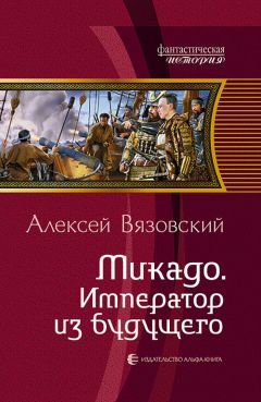 Алексей Вязовский - Микадо. Император из будущего - Читать 📖 Читать онлайн 👀 Читаемые книги читать онлайн бесплатно 🔥 booksread-online.com