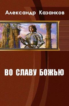 Александр Казанков - Во славу божью. Книга 1 (СИ) - Читать 📖 Читать онлайн 👀 Читаемые книги читать онлайн бесплатно booksread-online.com