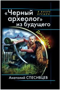 Анатолий Спесивцев - Черный археолог из будущего. Дикое Поле - Читать 📖 Читать онлайн 👀 Читаемые книги читать онлайн бесплатно 🔥 booksread-online.com