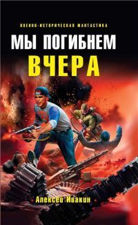 Ивакин Геннадьевич - Мы погибнем вчера - Читать 📖 Читать онлайн 👀 Читаемые книги читать онлайн бесплатно 🔥 booksread-online.com