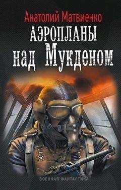Анатолий Матвиенко - Аэропланы над Мукденом - Читать 📖 Читать онлайн 👀 Читаемые книги читать онлайн бесплатно 🔥 booksread-online.com