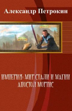 Александр Петрокин - Империя: Мир Стали и Магии. Апостол Мортис - Читать 📖 Читать онлайн 👀 Читаемые книги читать онлайн бесплатно 🔥 booksread-online.com