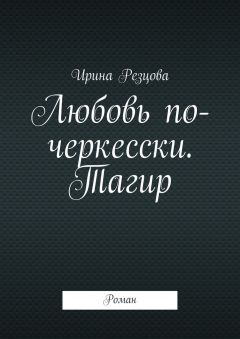 Ирина Резцова - Любовь по-черкесски. Тагир. Роман - Читать 📖 Читать онлайн 👀 Читаемые книги читать онлайн бесплатно 🔥 booksread-online.com