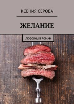 Ксения Серова - Желание. Любовный роман - Читать Читать онлайн Читаемые книги читать онлайн бесплатно booksread-online.com