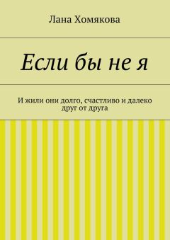 Лана Хомякова - Если бы не я. И жили они долго, счастливо и далеко друг от друга - Читать Читать онлайн Читаемые книги читать онлайн бесплатно booksread-online.com