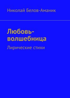 Николай Белов-Аманик - Любовь-волшебница. Лирические стихи - Читать | Читать онлайн | Читаемые книги читать онлайн бесплатно | booksread-online.com