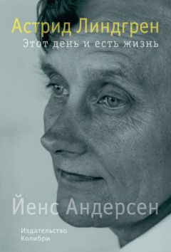 Йенс Андерсен - Астрид Линдгрен. Этот день и есть жизнь - Читать | Читать онлайн | Читаемые книги читать онлайн бесплатно | booksread-online.com