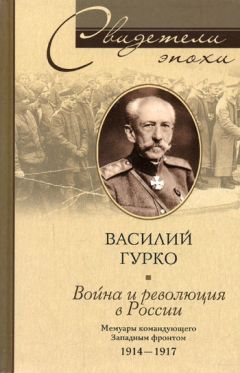 Василий Гурко - Война и революция в России. Мемуары командующего Западным фронтом. 1914-1917 - Читать | Читать онлайн | Читаемые книги читать онлайн бесплатно | booksread-online.com