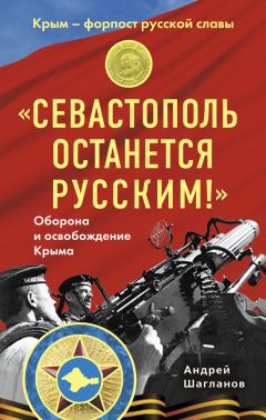 Андрей Шагланов - «Севастополь останется русским!» Оборона и освобождение Крыма 1941-1944 - Читать | Читать онлайн | Читаемые книги читать онлайн бесплатно | booksread-online.com