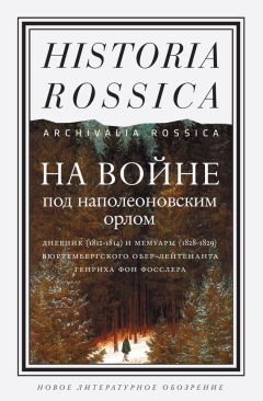 Генрих фон Фосслер - На войне под наполеоновским орлом. Дневник (1812–1814) и мемуары (1828–1829) вюртембергского обер-лейтенанта Генриха фон Фосслера - Читать | Читать онлайн | Читаемые книги читать онлайн бесплатно | booksread-online.com