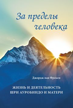 Джордж Фрекем - За пределы человека. Жизнь и деятельность Шри Ауробиндо и Матери - Читать 📖 Читать онлайн 👀 Читаемые книги читать онлайн бесплатно 🔥 booksread-online.com