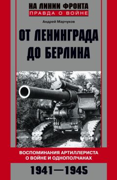 Андрей Марчуков - От Ленинграда до Берлина. Воспоминания артиллериста о войне и однополчанах. 1941–1945 - Читать 📖 Читать онлайн 👀 Читаемые книги читать онлайн бесплатно 🔥 booksread-online.com