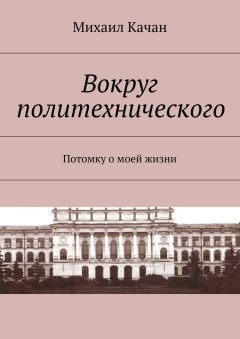 Михаил Качан - Вокруг политехнического. Потомку о моей жизни - Читать 📖 Читать онлайн 👀 Читаемые книги читать онлайн бесплатно 🔥 booksread-online.com